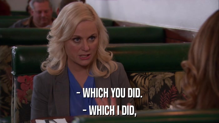 - WHICH YOU DID. - WHICH I DID, 