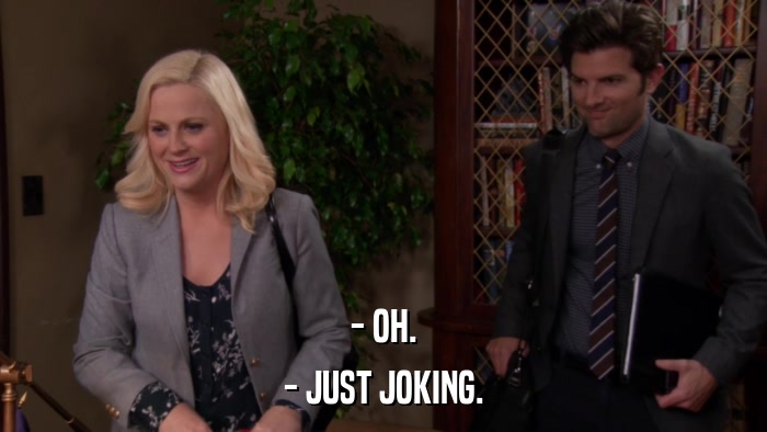 - OH. - JUST JOKING. 