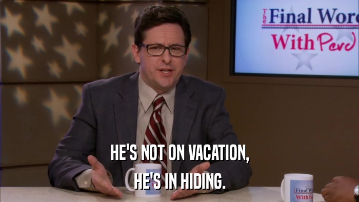 HE'S NOT ON VACATION, HE'S IN HIDING. 