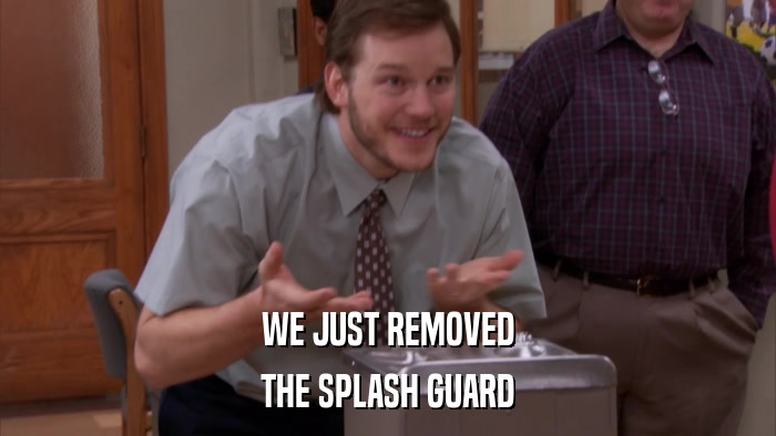 WE JUST REMOVED THE SPLASH GUARD 