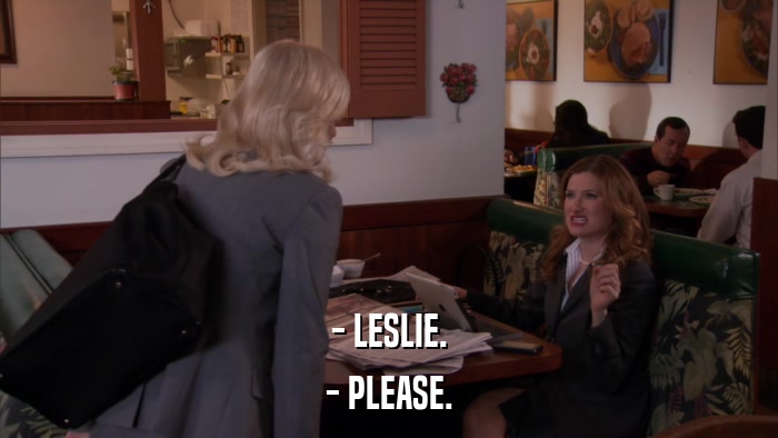 - LESLIE. - PLEASE. 