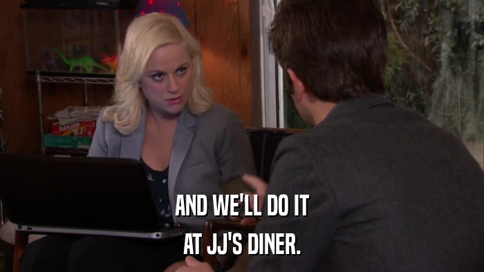 AND WE'LL DO IT AT JJ'S DINER. 