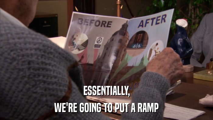 ESSENTIALLY, WE'RE GOING TO PUT A RAMP 
