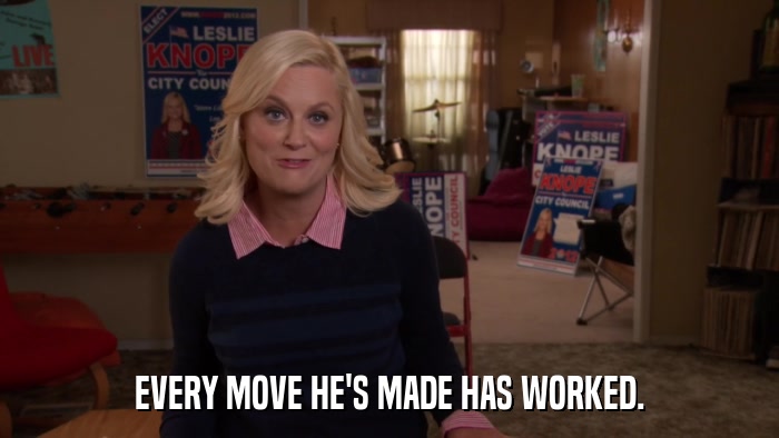 EVERY MOVE HE'S MADE HAS WORKED.  