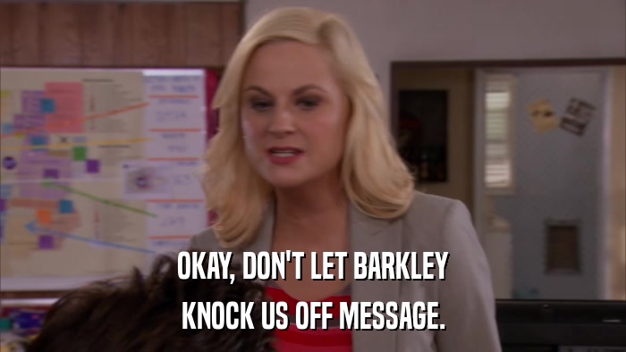 OKAY, DON'T LET BARKLEY KNOCK US OFF MESSAGE. 