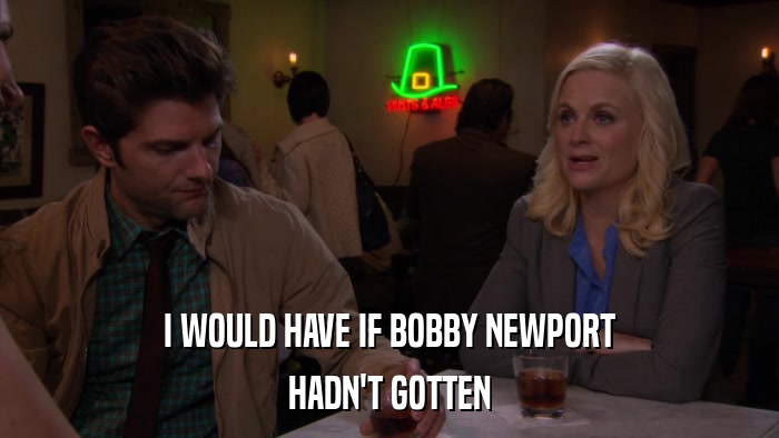 I WOULD HAVE IF BOBBY NEWPORT HADN'T GOTTEN 