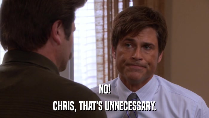 NO! CHRIS, THAT'S UNNECESSARY. 