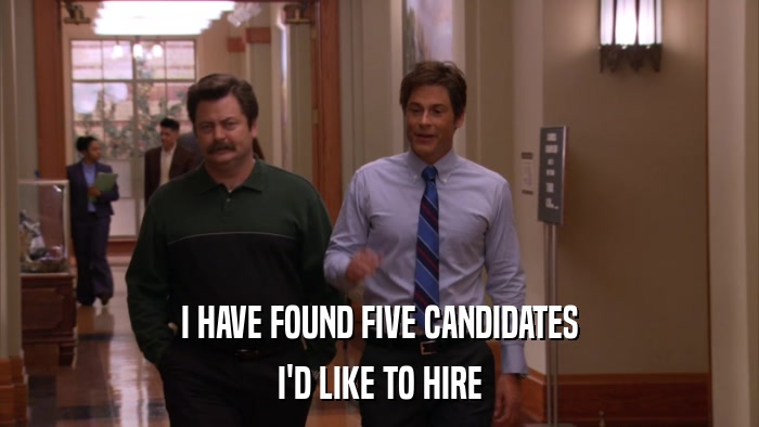 I HAVE FOUND FIVE CANDIDATES I'D LIKE TO HIRE 