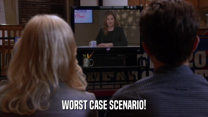 WORST CASE SCENARIO!  