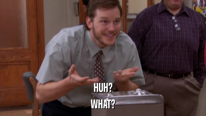 HUH? WHAT? 