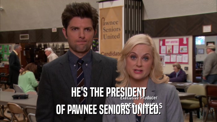HE'S THE PRESIDENT OF PAWNEE SENIORS UNITED. 