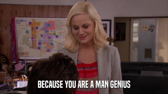 BECAUSE YOU ARE A MAN GENIUS  