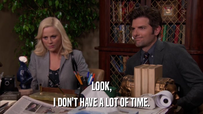 LOOK, I DON'T HAVE A LOT OF TIME. 