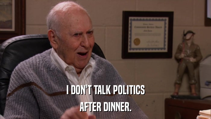 I DON'T TALK POLITICS AFTER DINNER. 