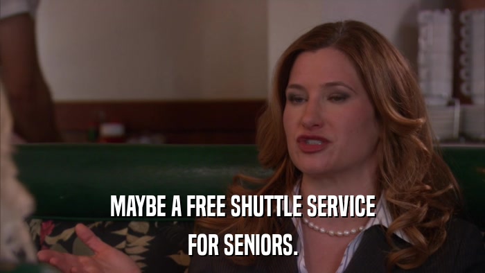 MAYBE A FREE SHUTTLE SERVICE FOR SENIORS. 