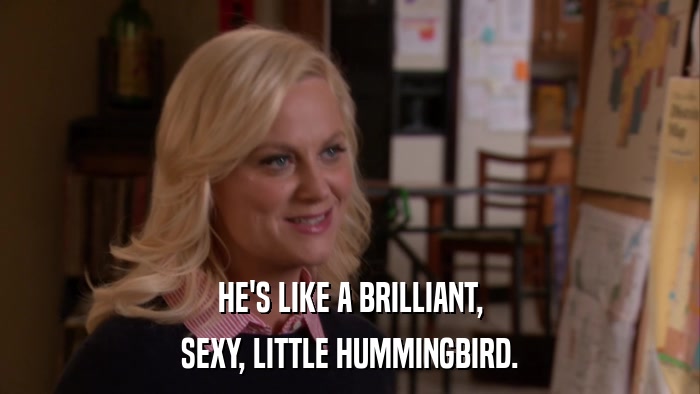 HE'S LIKE A BRILLIANT, SEXY, LITTLE HUMMINGBIRD. 