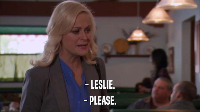 - LESLIE. - PLEASE. 