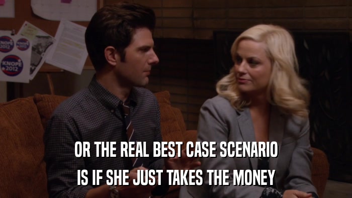 OR THE REAL BEST CASE SCENARIO IS IF SHE JUST TAKES THE MONEY 