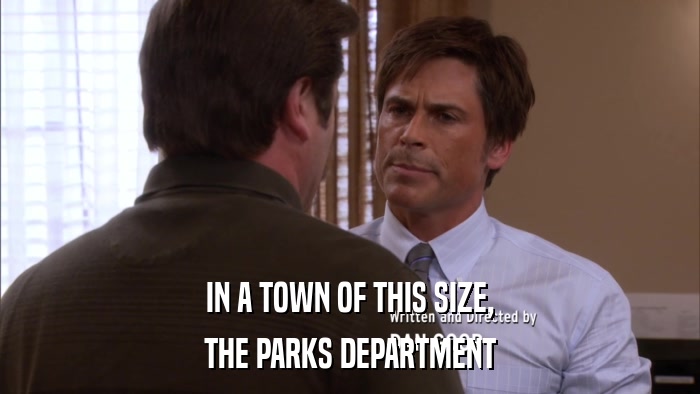 IN A TOWN OF THIS SIZE, THE PARKS DEPARTMENT 