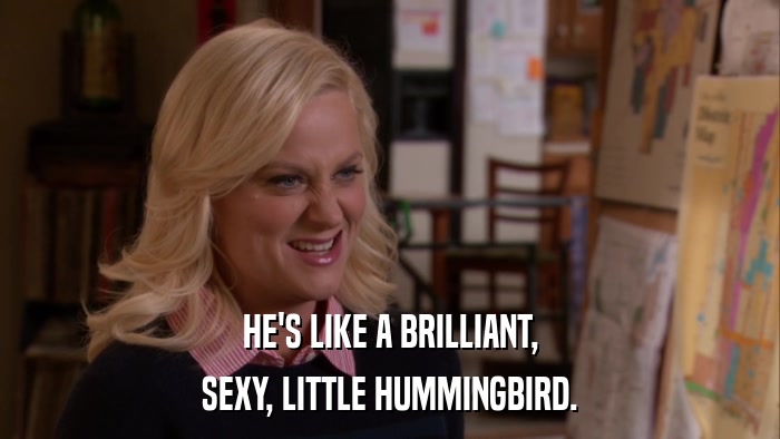 HE'S LIKE A BRILLIANT, SEXY, LITTLE HUMMINGBIRD. 