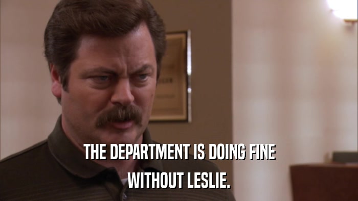 THE DEPARTMENT IS DOING FINE WITHOUT LESLIE. 
