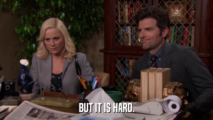 BUT IT IS HARD.  