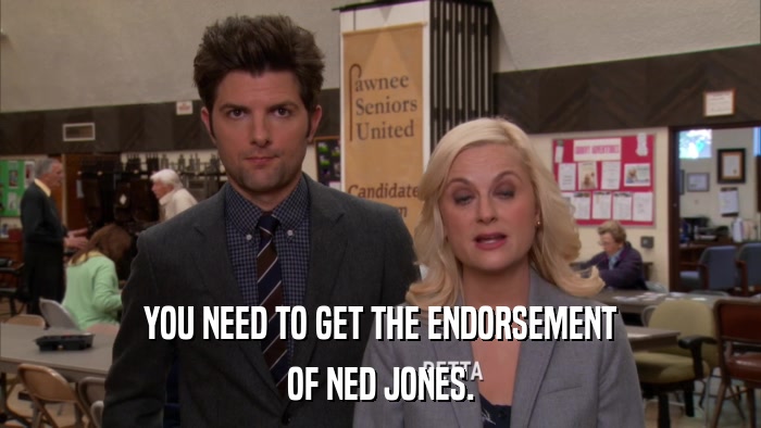 YOU NEED TO GET THE ENDORSEMENT OF NED JONES. 