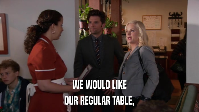 WE WOULD LIKE OUR REGULAR TABLE, 