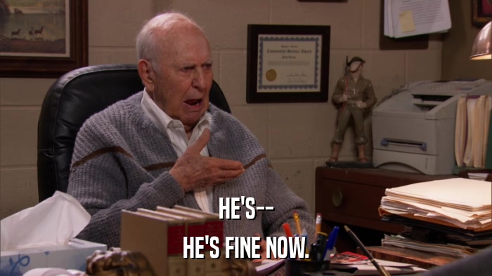 HE'S-- HE'S FINE NOW. 
