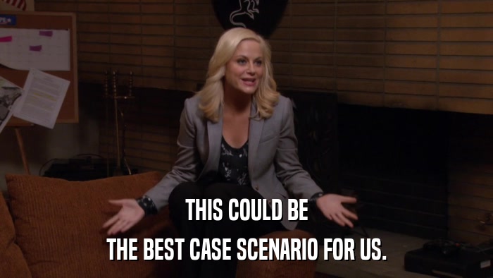 THIS COULD BE THE BEST CASE SCENARIO FOR US. 