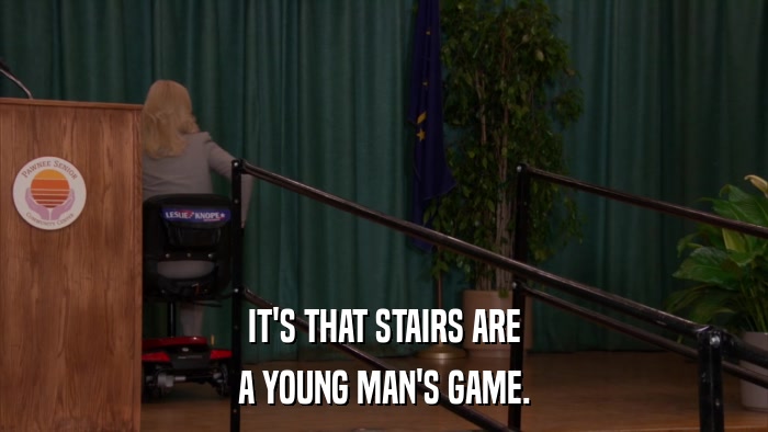 IT'S THAT STAIRS ARE A YOUNG MAN'S GAME. 
