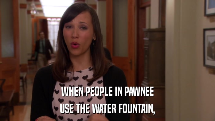 WHEN PEOPLE IN PAWNEE USE THE WATER FOUNTAIN, 