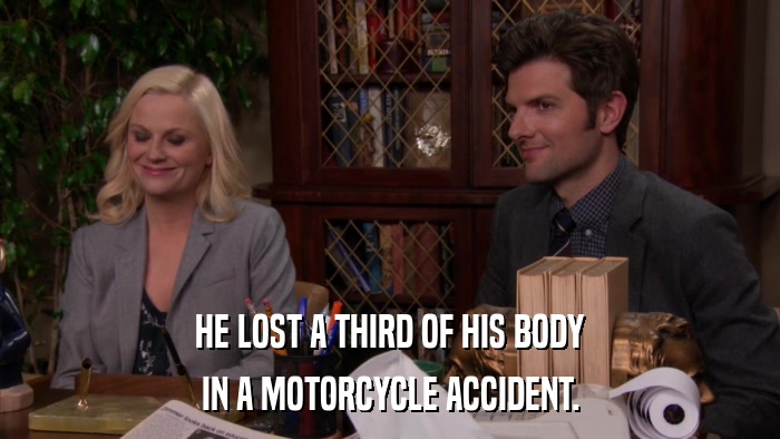 HE LOST A THIRD OF HIS BODY IN A MOTORCYCLE ACCIDENT. 
