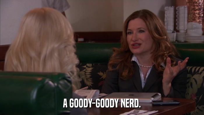 A GOODY-GOODY NERD.  