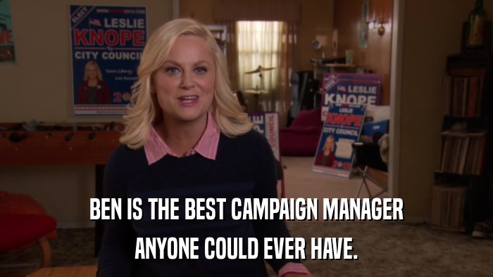 BEN IS THE BEST CAMPAIGN MANAGER ANYONE COULD EVER HAVE. 