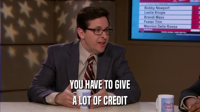 YOU HAVE TO GIVE A LOT OF CREDIT 