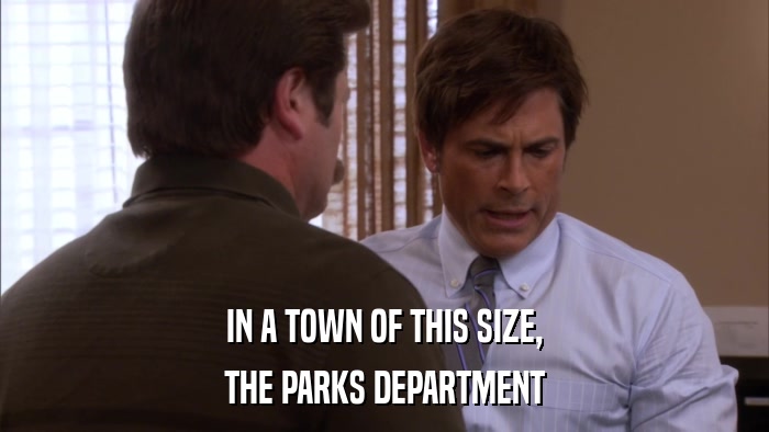 IN A TOWN OF THIS SIZE, THE PARKS DEPARTMENT 