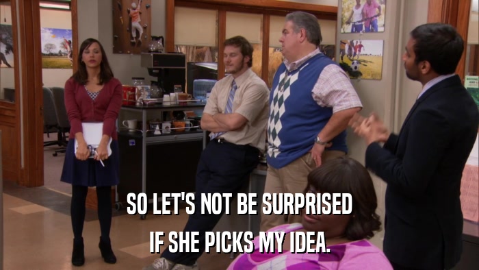 SO LET'S NOT BE SURPRISED IF SHE PICKS MY IDEA. 
