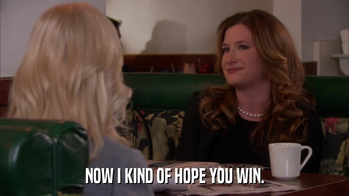 NOW I KIND OF HOPE YOU WIN.  