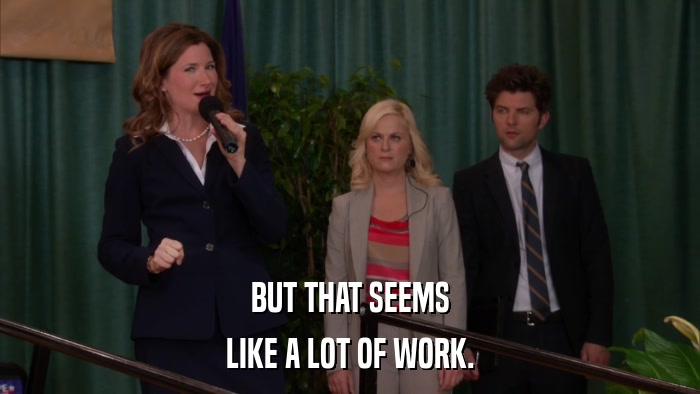 BUT THAT SEEMS LIKE A LOT OF WORK. 