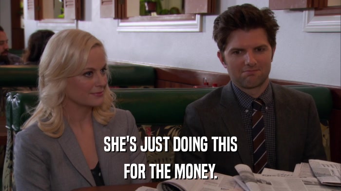 SHE'S JUST DOING THIS FOR THE MONEY. 
