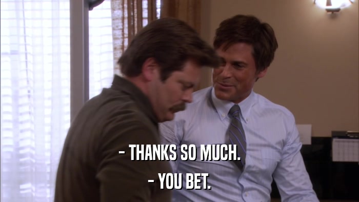 - THANKS SO MUCH. - YOU BET. 