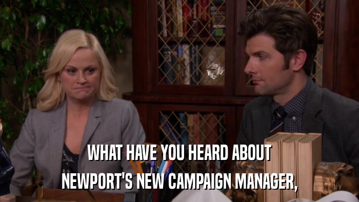 WHAT HAVE YOU HEARD ABOUT NEWPORT'S NEW CAMPAIGN MANAGER, 