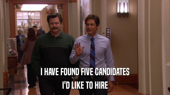 I HAVE FOUND FIVE CANDIDATES I'D LIKE TO HIRE 