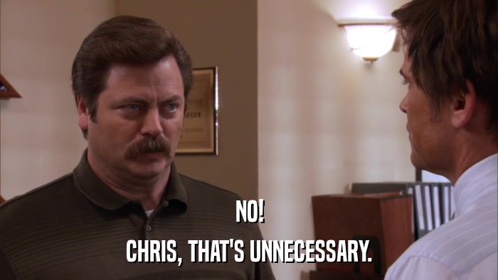 NO! CHRIS, THAT'S UNNECESSARY. 
