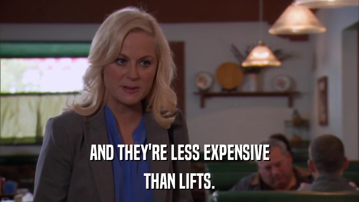 AND THEY'RE LESS EXPENSIVE THAN LIFTS. 