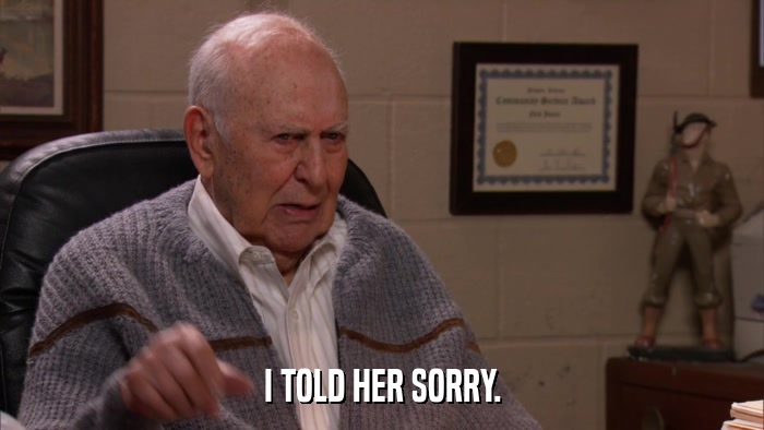 I TOLD HER SORRY.  