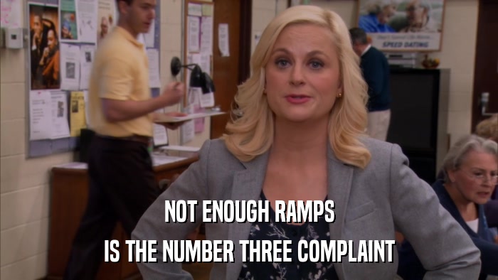 NOT ENOUGH RAMPS IS THE NUMBER THREE COMPLAINT 