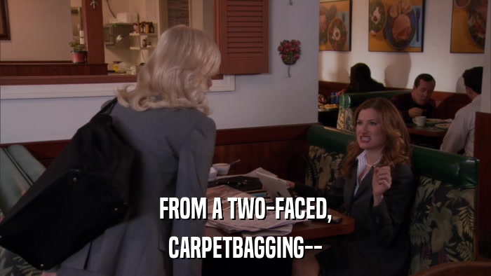 FROM A TWO-FACED, CARPETBAGGING-- 