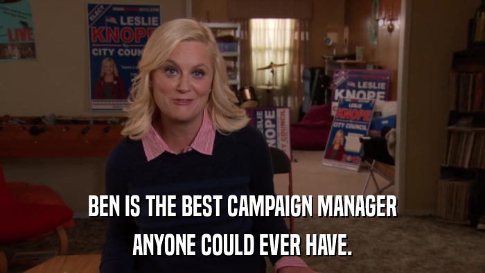BEN IS THE BEST CAMPAIGN MANAGER ANYONE COULD EVER HAVE. 